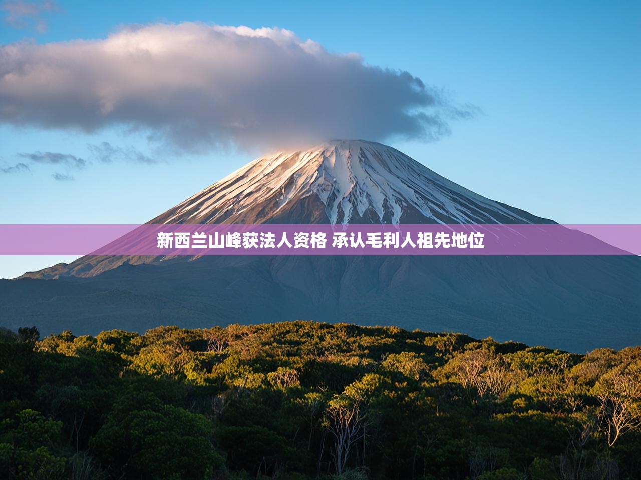 新西兰山峰获法人资格 承认毛利人祖先地位 新西兰山峰获法人资格 承认毛利人祖先地位