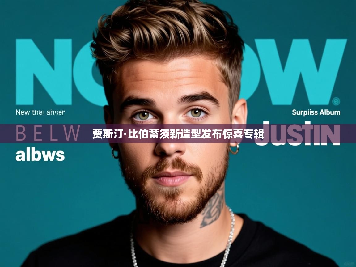 贾斯汀·比伯蓄须新造型发布惊喜专辑