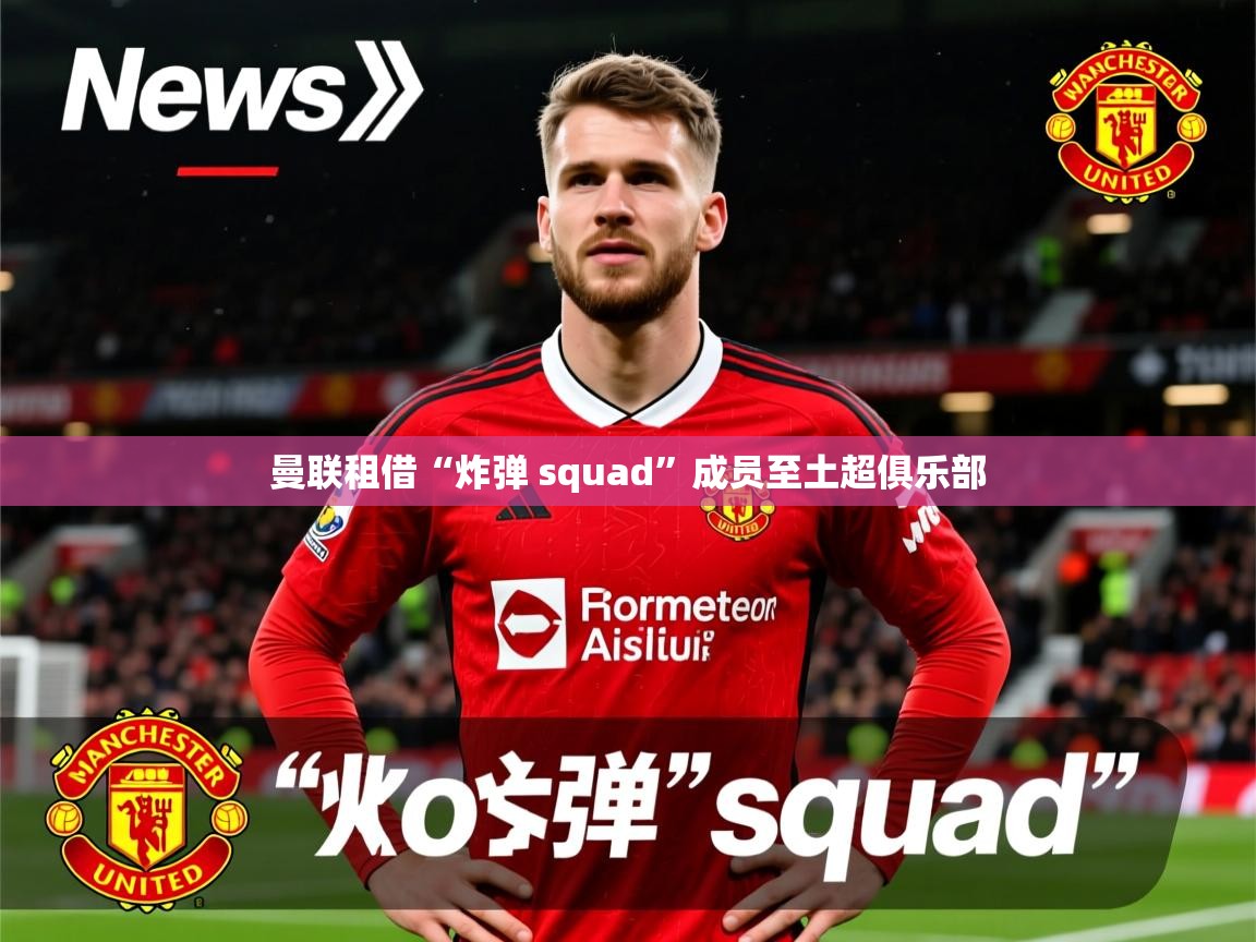 曼联租借“炸弹 squad”成员至土超俱乐部