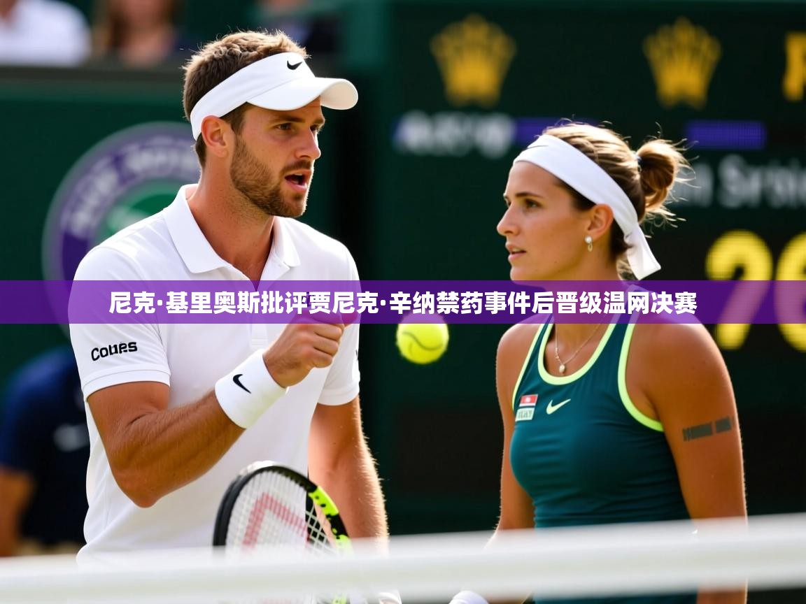 尼克·基里奥斯批评贾尼克·辛纳禁药事件后晋级温网决赛
