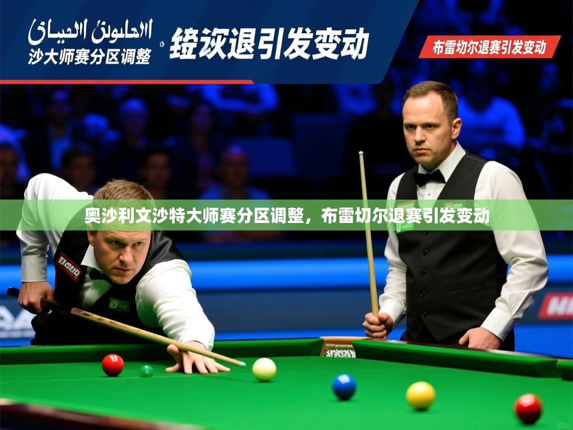 奥沙利文沙特大师赛分区调整，布雷切尔退赛引发变动