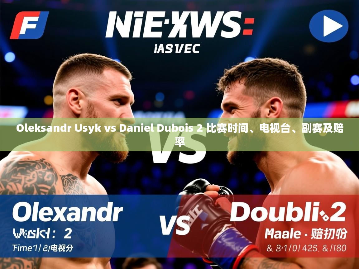 Oleksandr Usyk vs Daniel Dubois 2 比赛时间、电视台、副赛及赔率
