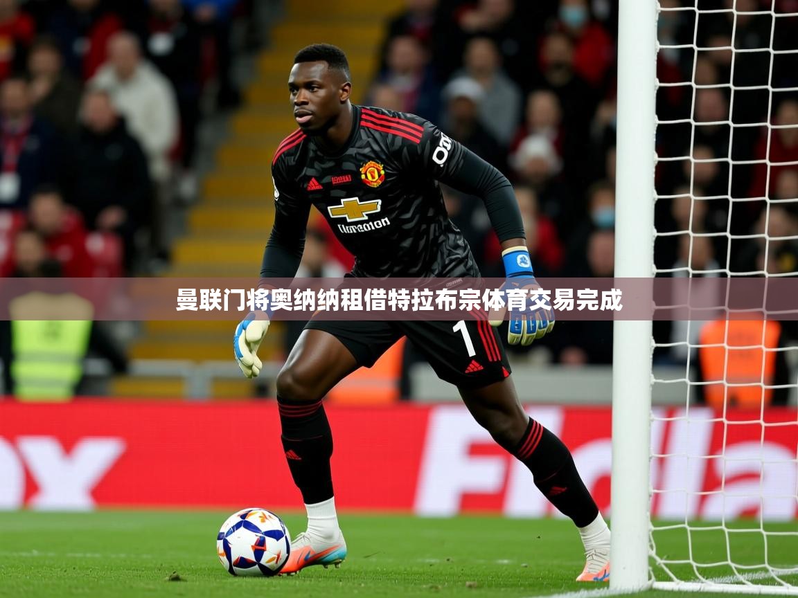 曼联门将奥纳纳租借特拉布宗体育交易完成