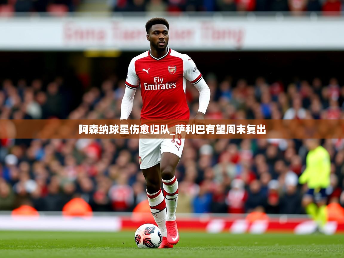阿森纳球星伤愈归队_萨利巴有望周末复出