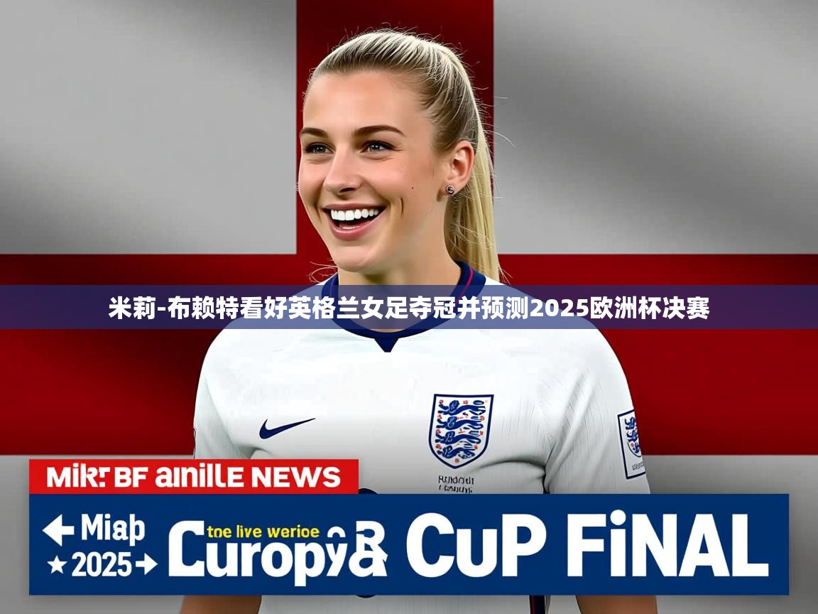 米莉-布赖特看好英格兰女足夺冠并预测2025欧洲杯决赛