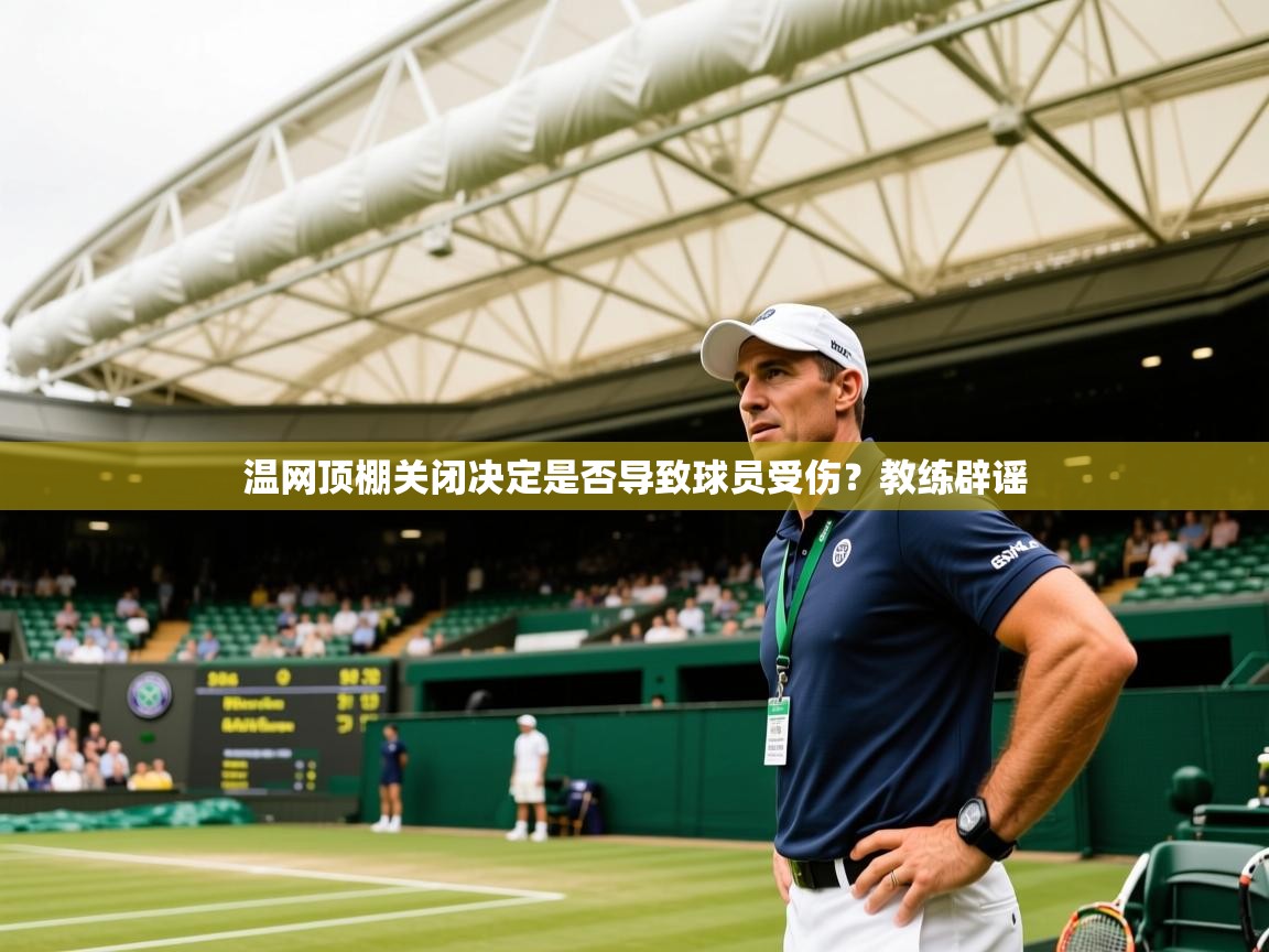 温网顶棚关闭决定是否导致球员受伤？教练辟谣