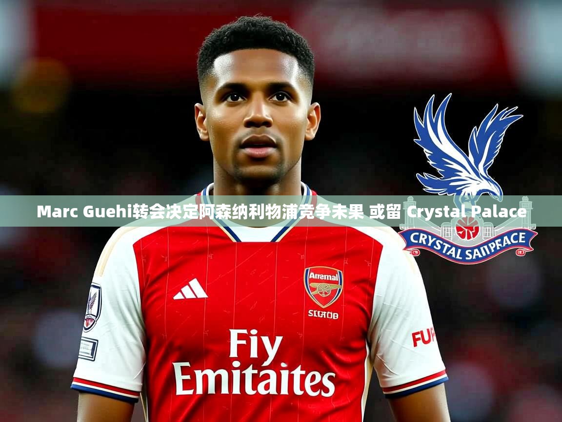 Marc Guehi转会决定阿森纳利物浦竞争未果 或留 Crystal Palace