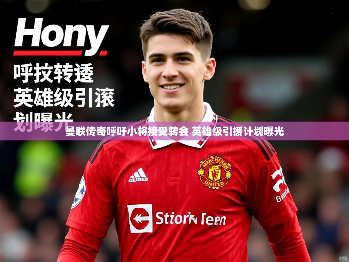 曼联传奇呼吁小将接受转会 英雄级引援计划曝光