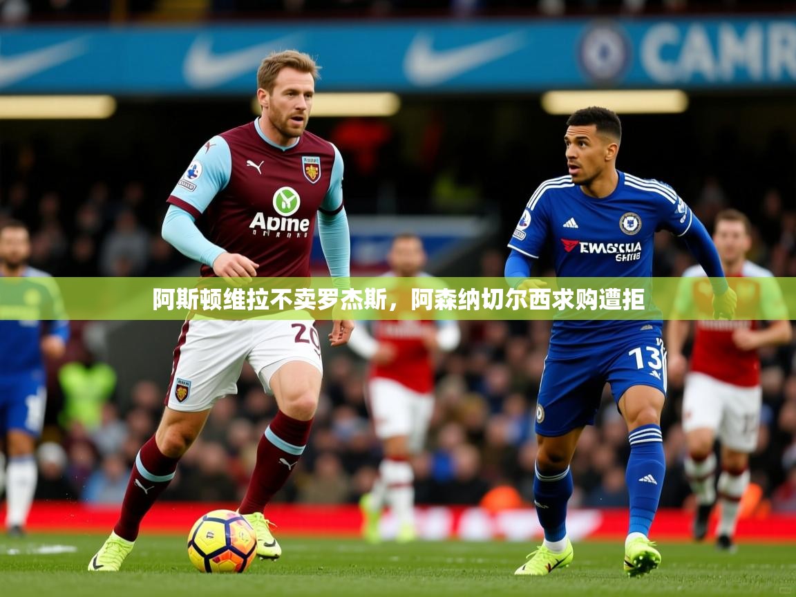 阿斯顿维拉不卖罗杰斯，阿森纳切尔西求购遭拒