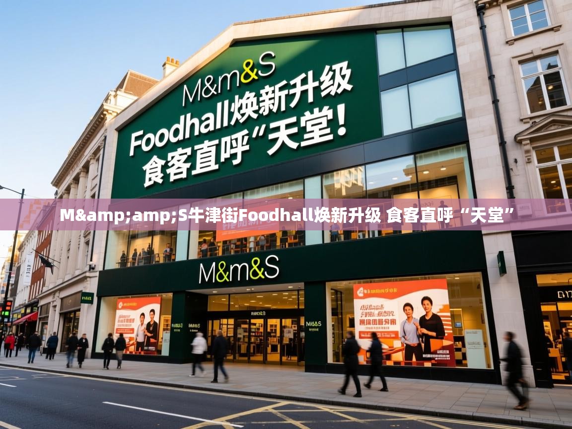 M&amp;S牛津街Foodhall焕新升级 食客直呼“天堂”