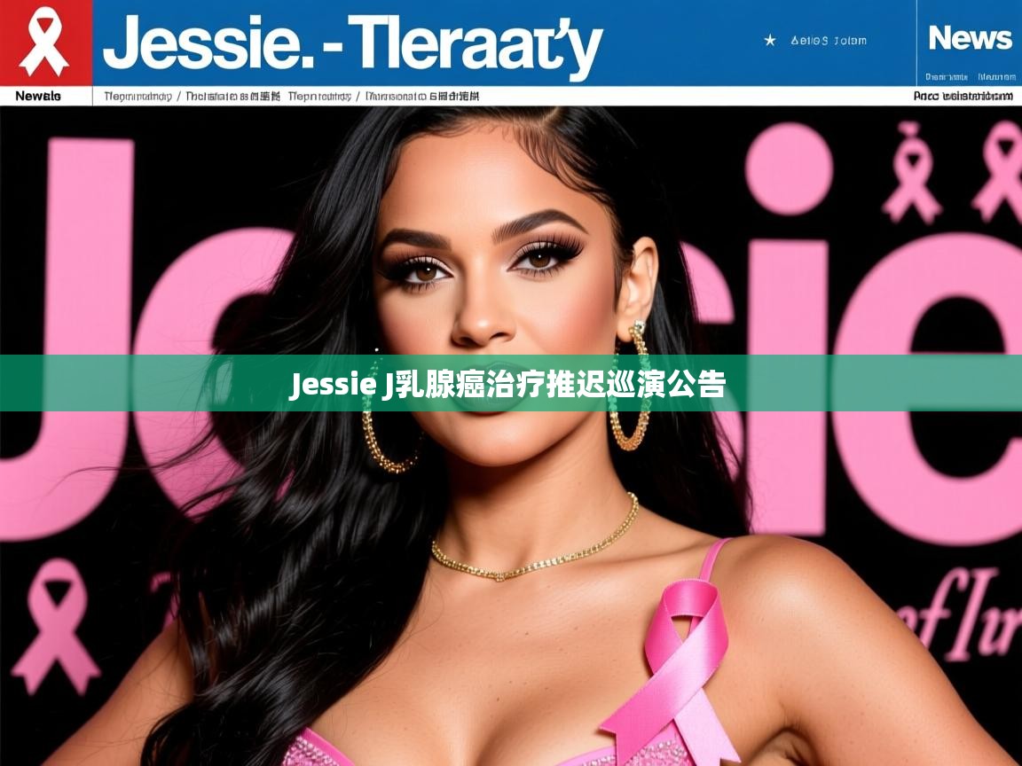 Jessie J乳腺癌治疗推迟巡演公告