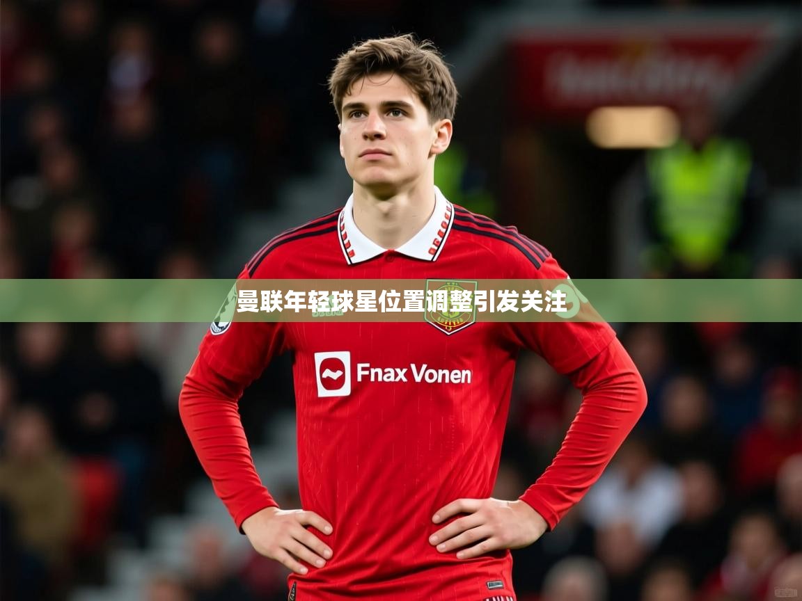 曼联年轻球星位置调整引发关注 曼联年轻球星位置调整引发关注