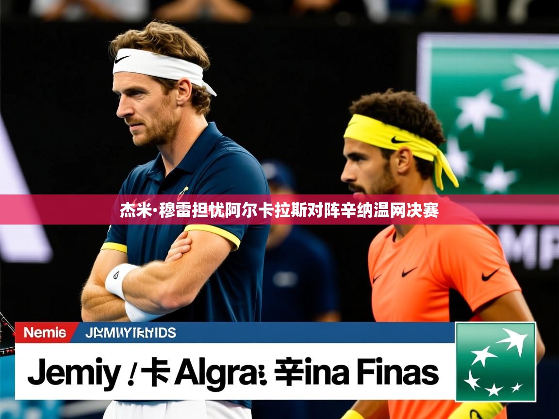 杰米·穆雷担忧阿尔卡拉斯对阵辛纳温网决赛