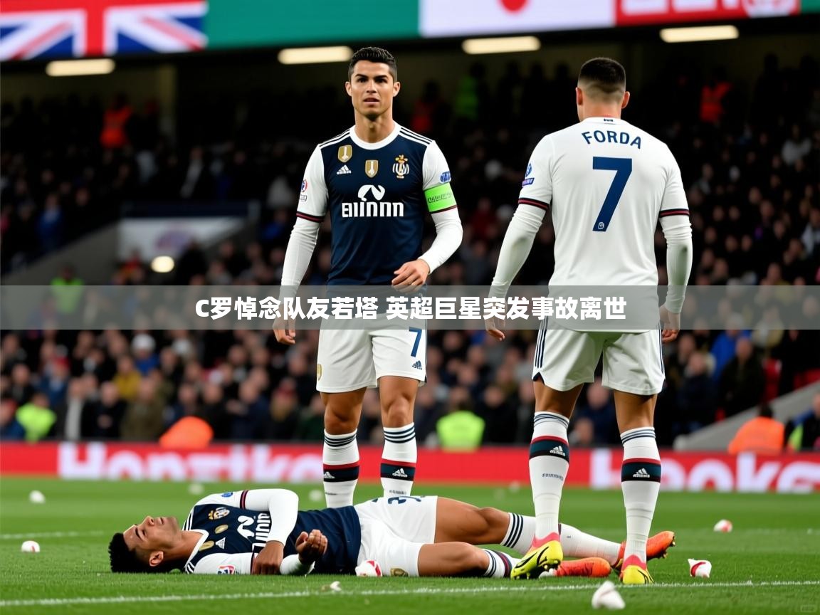 C罗悼念队友若塔 英超巨星突发事故离世