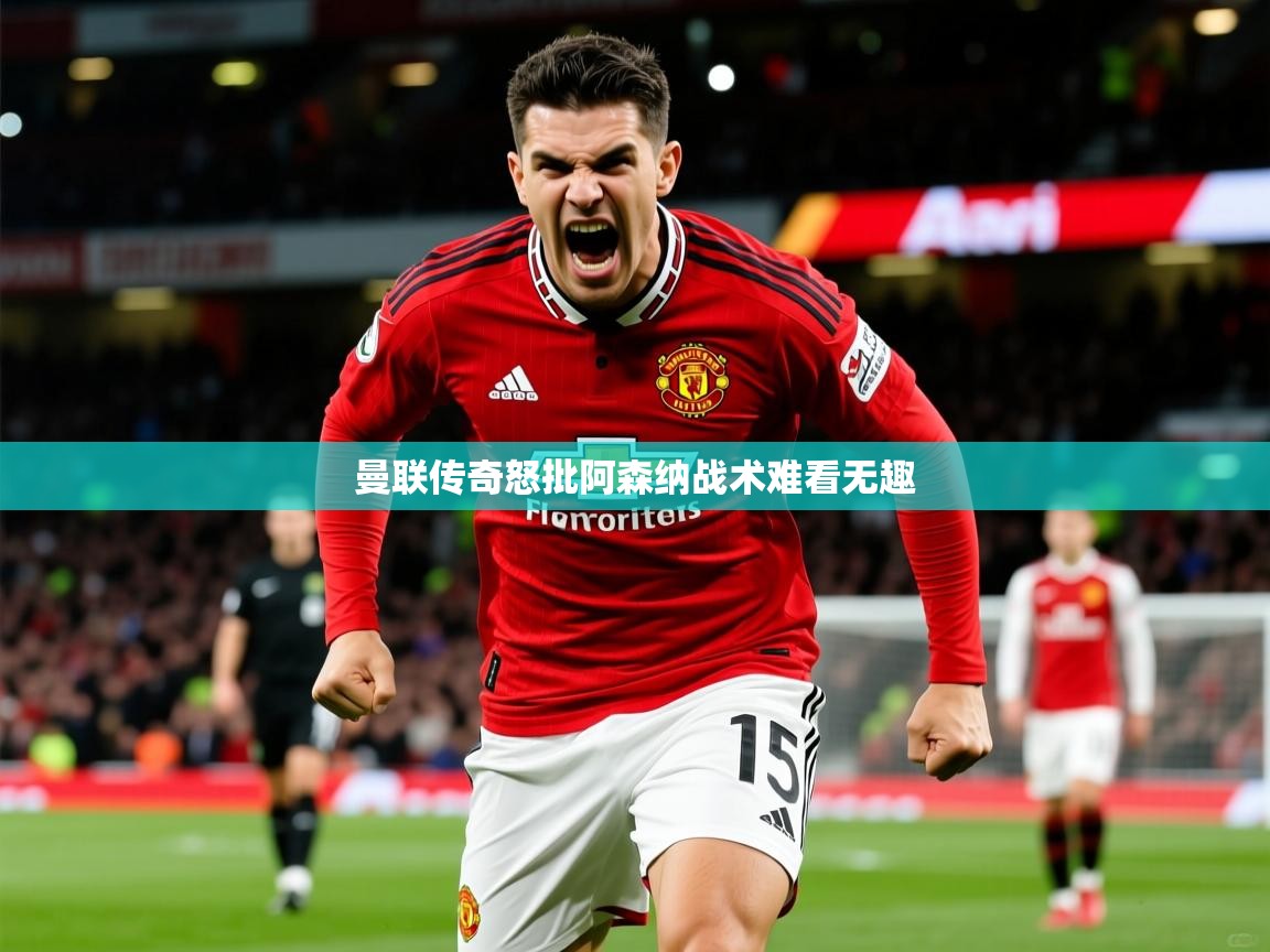 曼联传奇怒批阿森纳战术难看无趣