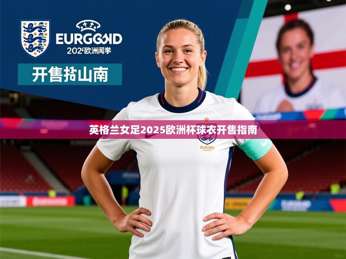 英格兰女足2025欧洲杯球衣开售指南