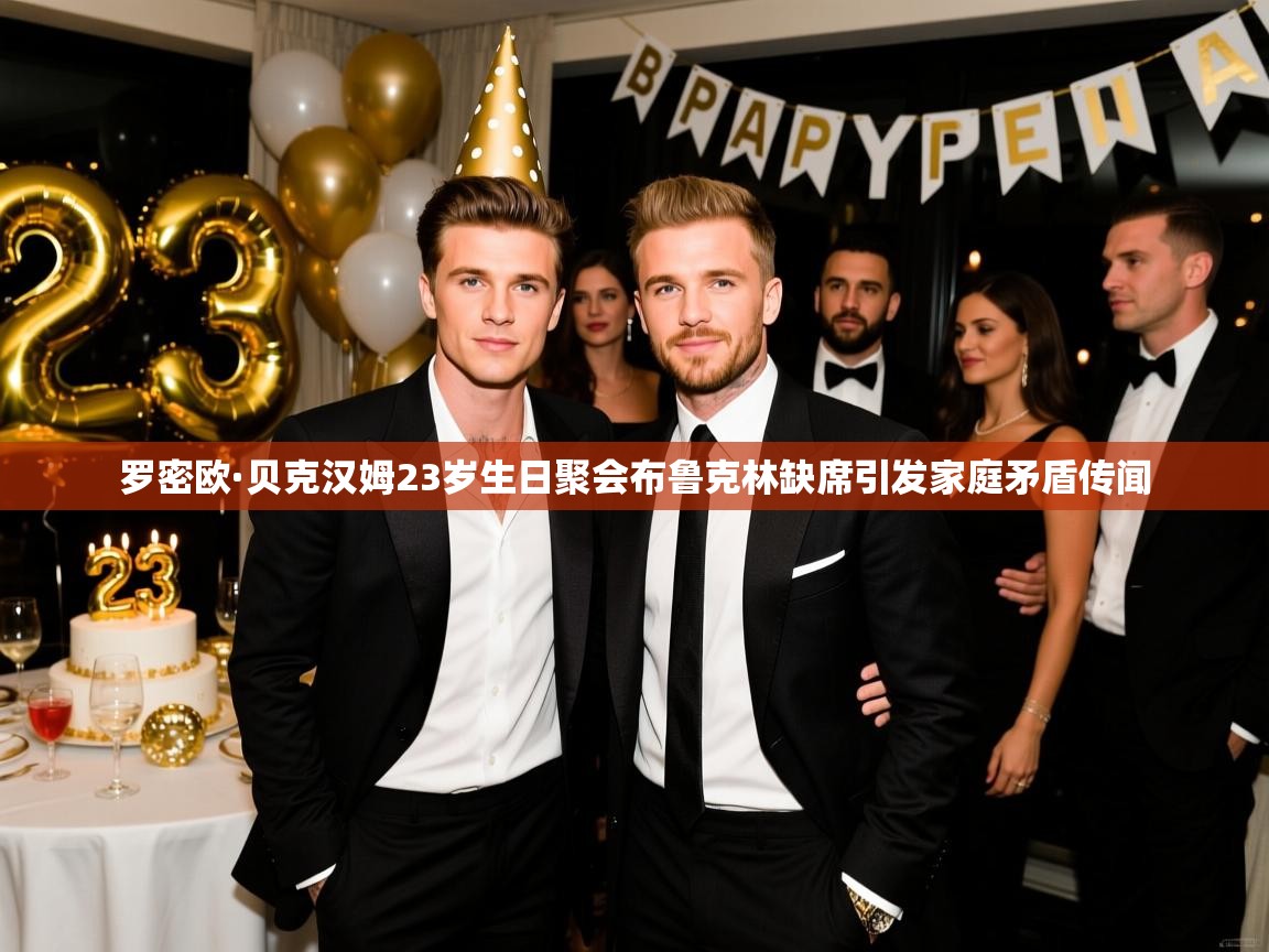 罗密欧·贝克汉姆23岁生日聚会布鲁克林缺席引发家庭矛盾传闻