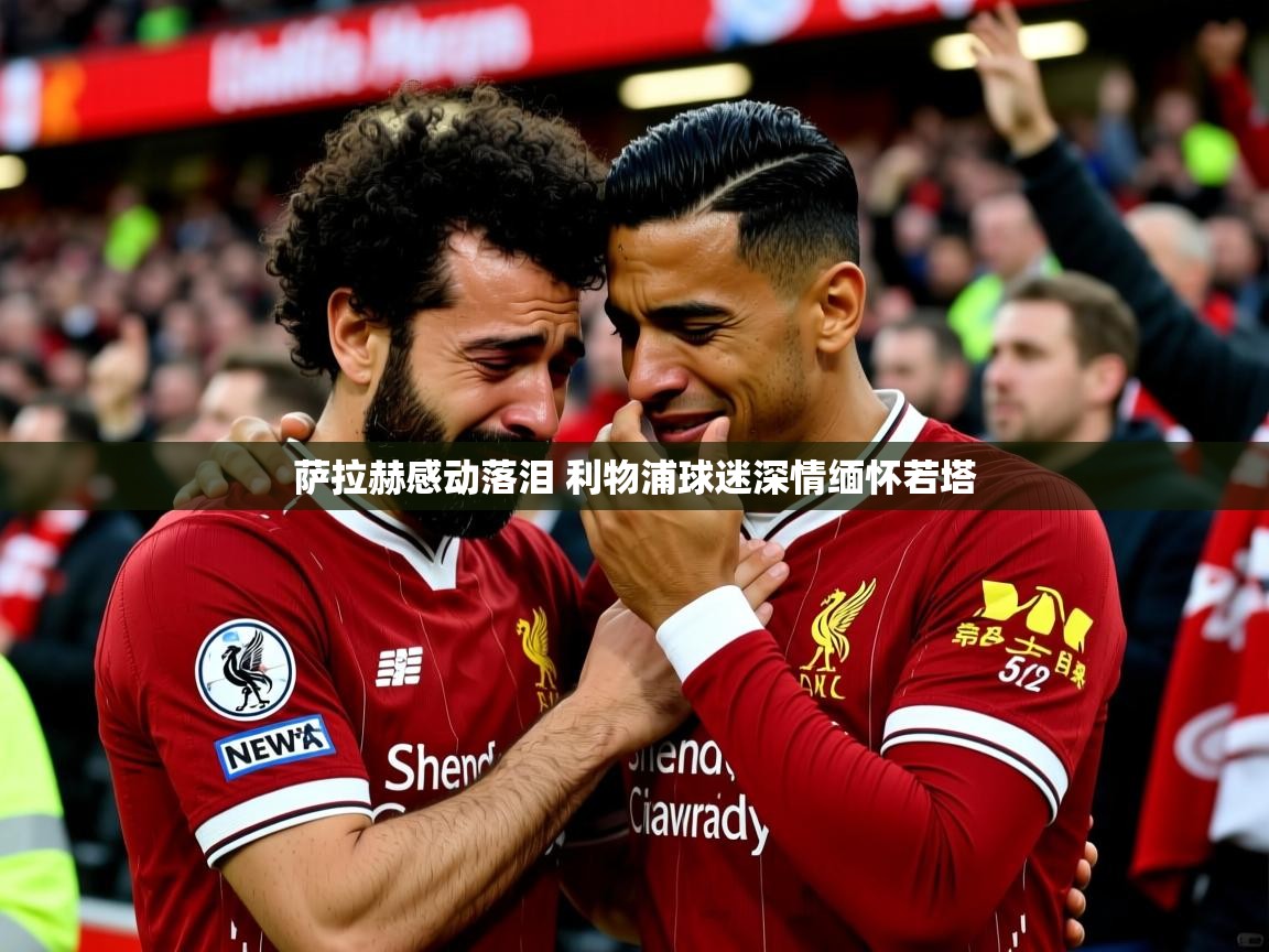 萨拉赫感动落泪 利物浦球迷深情缅怀若塔