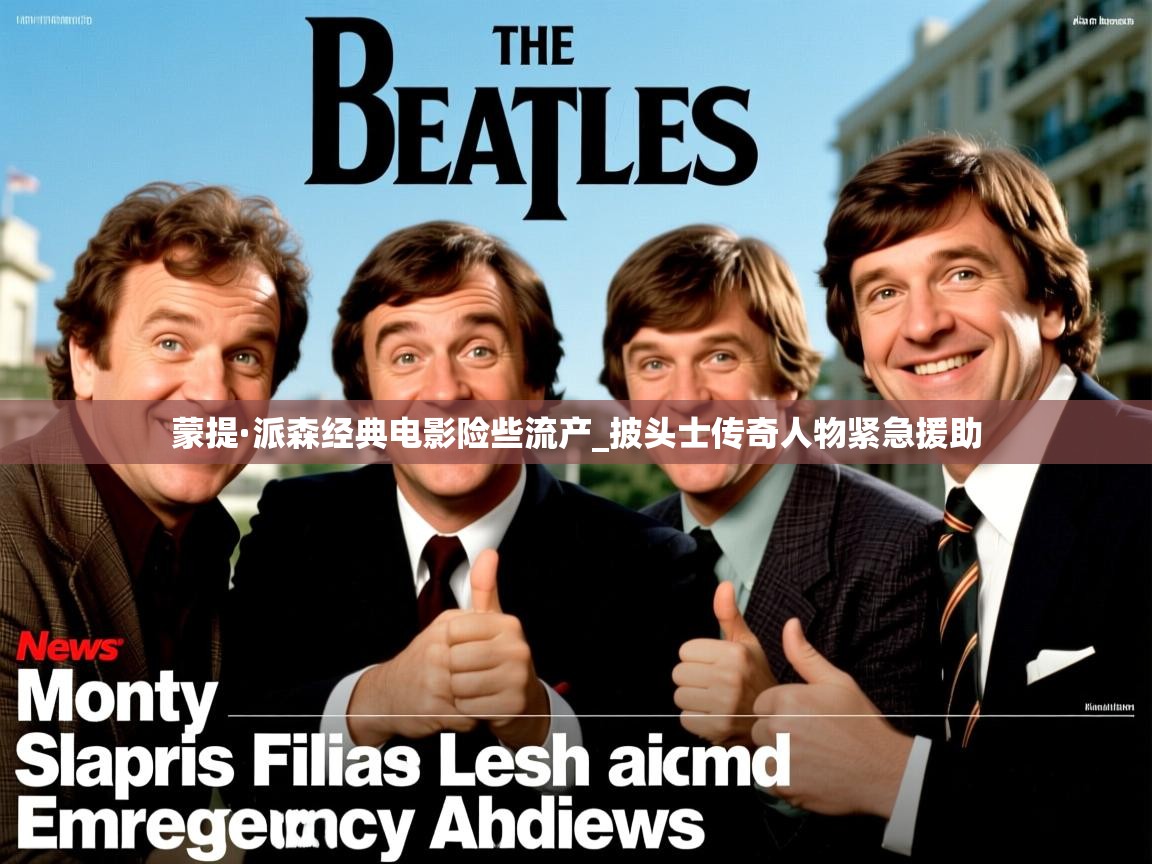 蒙提·派森经典电影险些流产_披头士传奇人物紧急援助