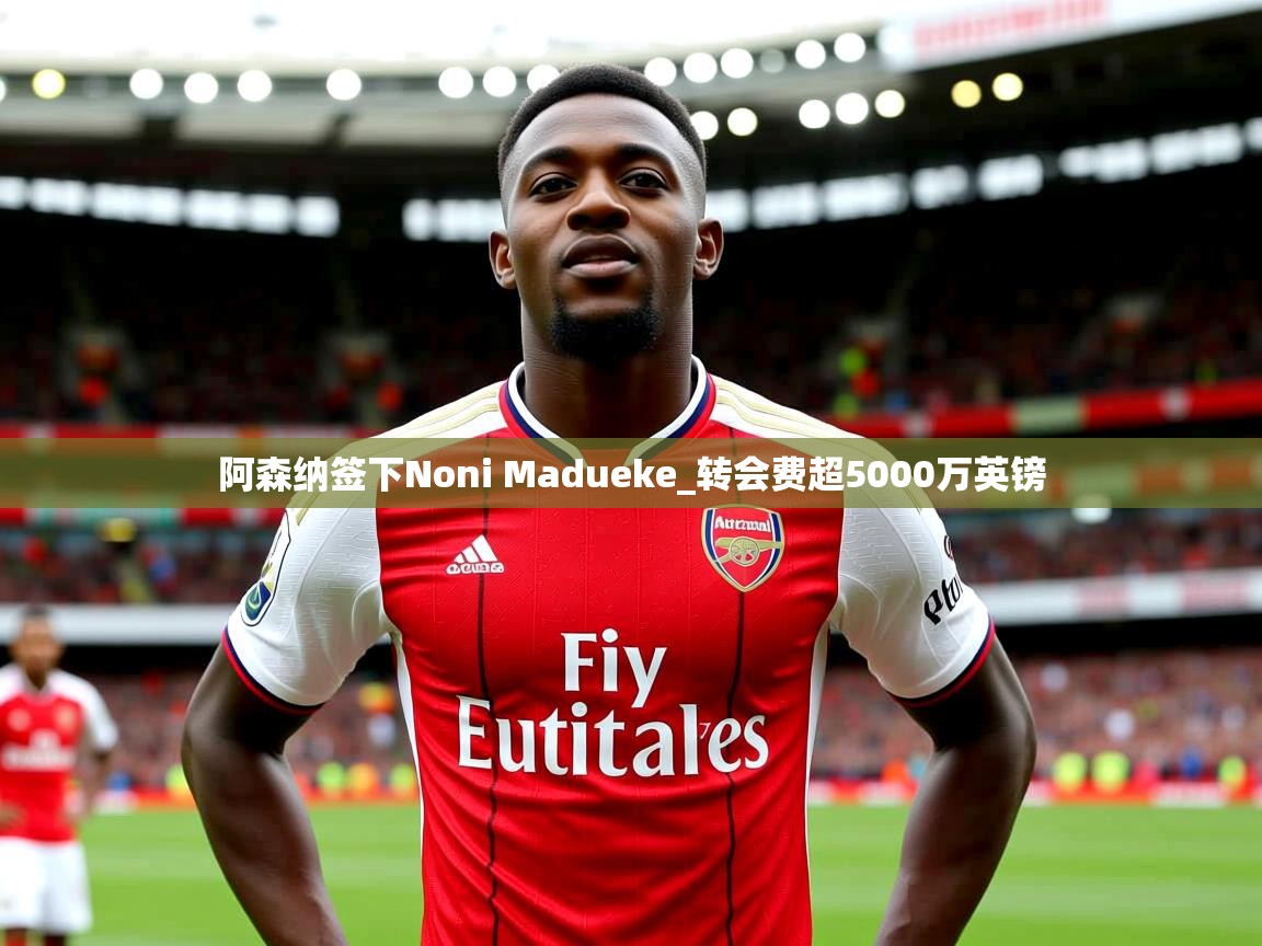 阿森纳签下Noni Madueke_转会费超5000万英镑