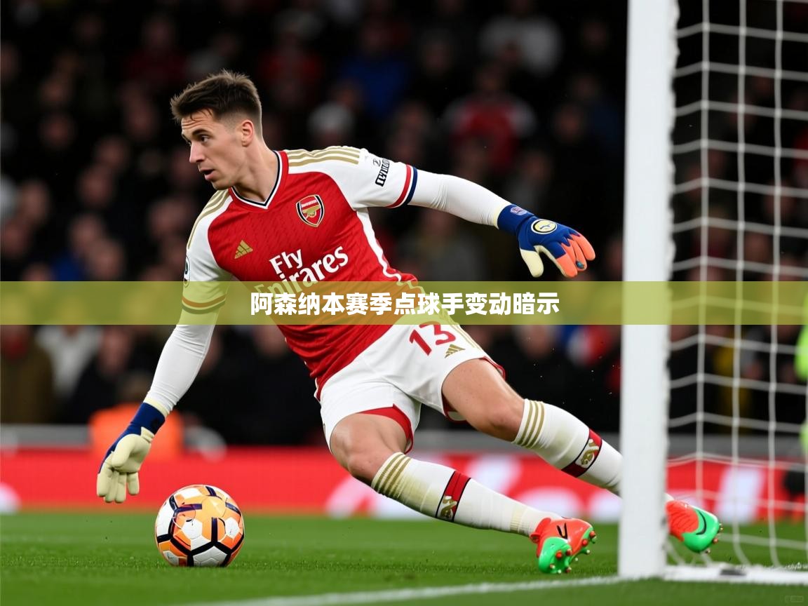 阿森纳本赛季点球手变动暗示