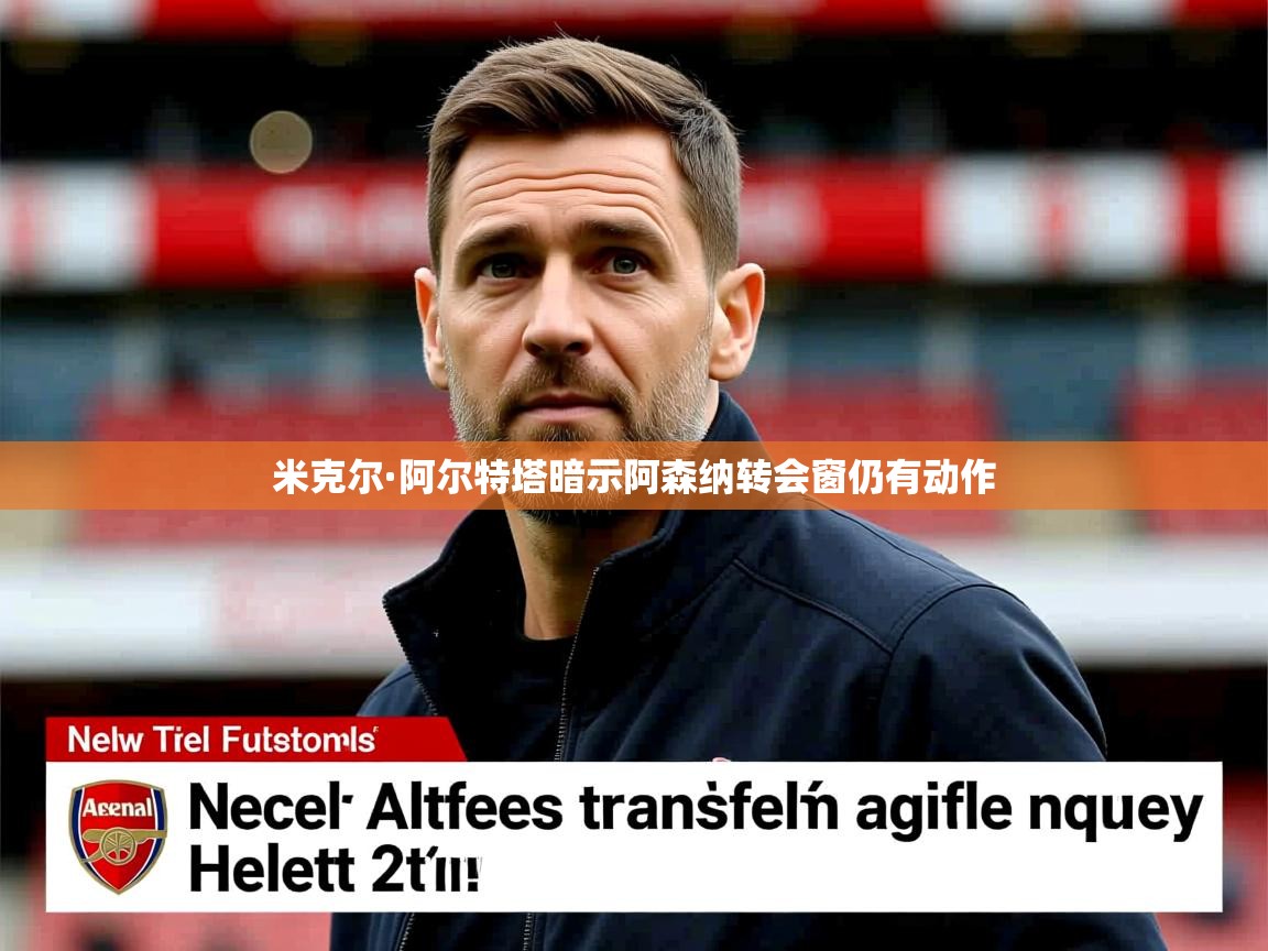 米克尔·阿尔特塔暗示阿森纳转会窗仍有动作