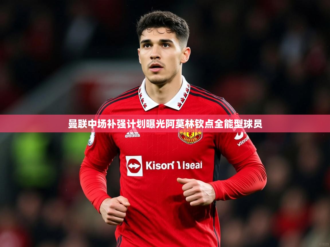 曼联中场补强计划曝光阿莫林钦点全能型球员