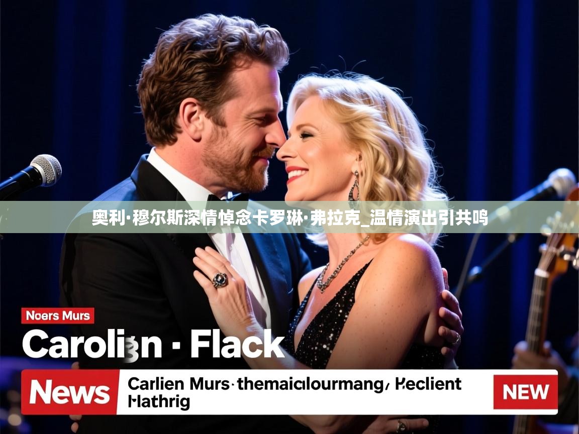 奥利·穆尔斯深情悼念卡罗琳·弗拉克_温情演出引共鸣