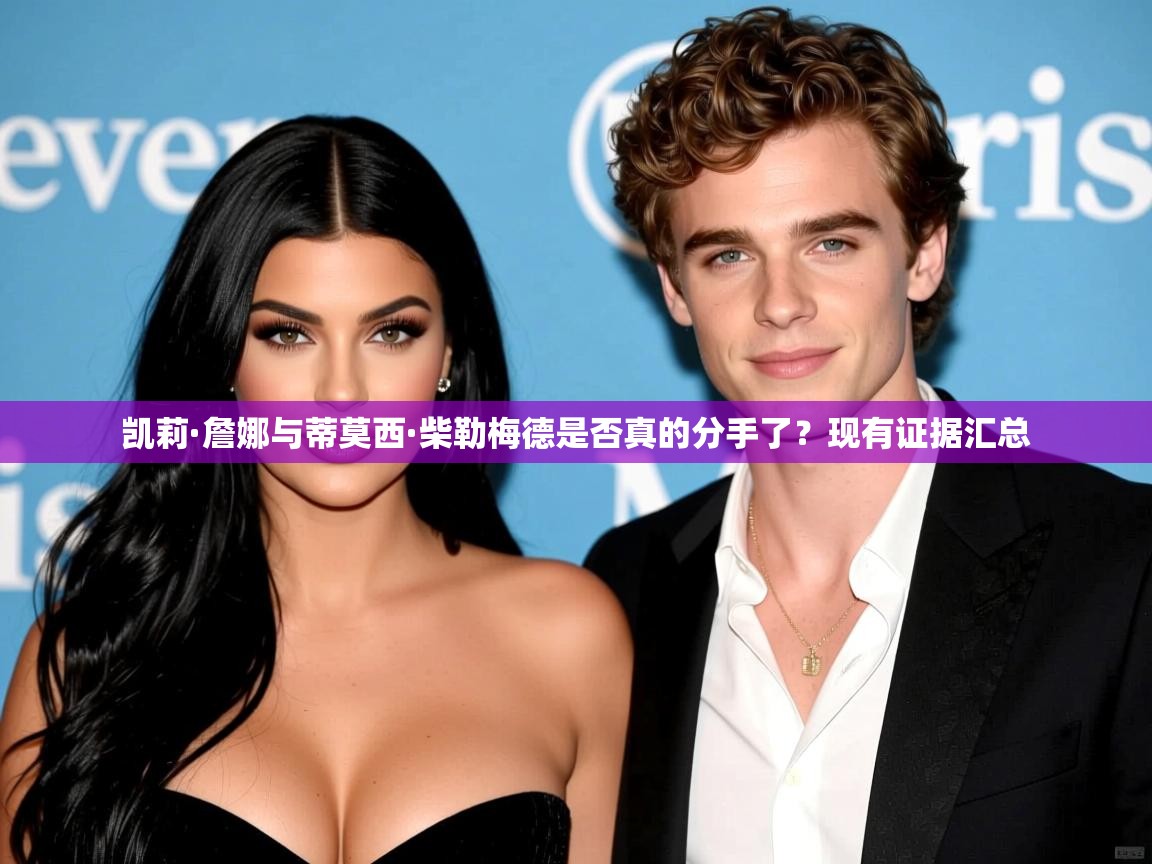 凯莉·詹娜与蒂莫西·柴勒梅德是否真的分手了？现有证据汇总