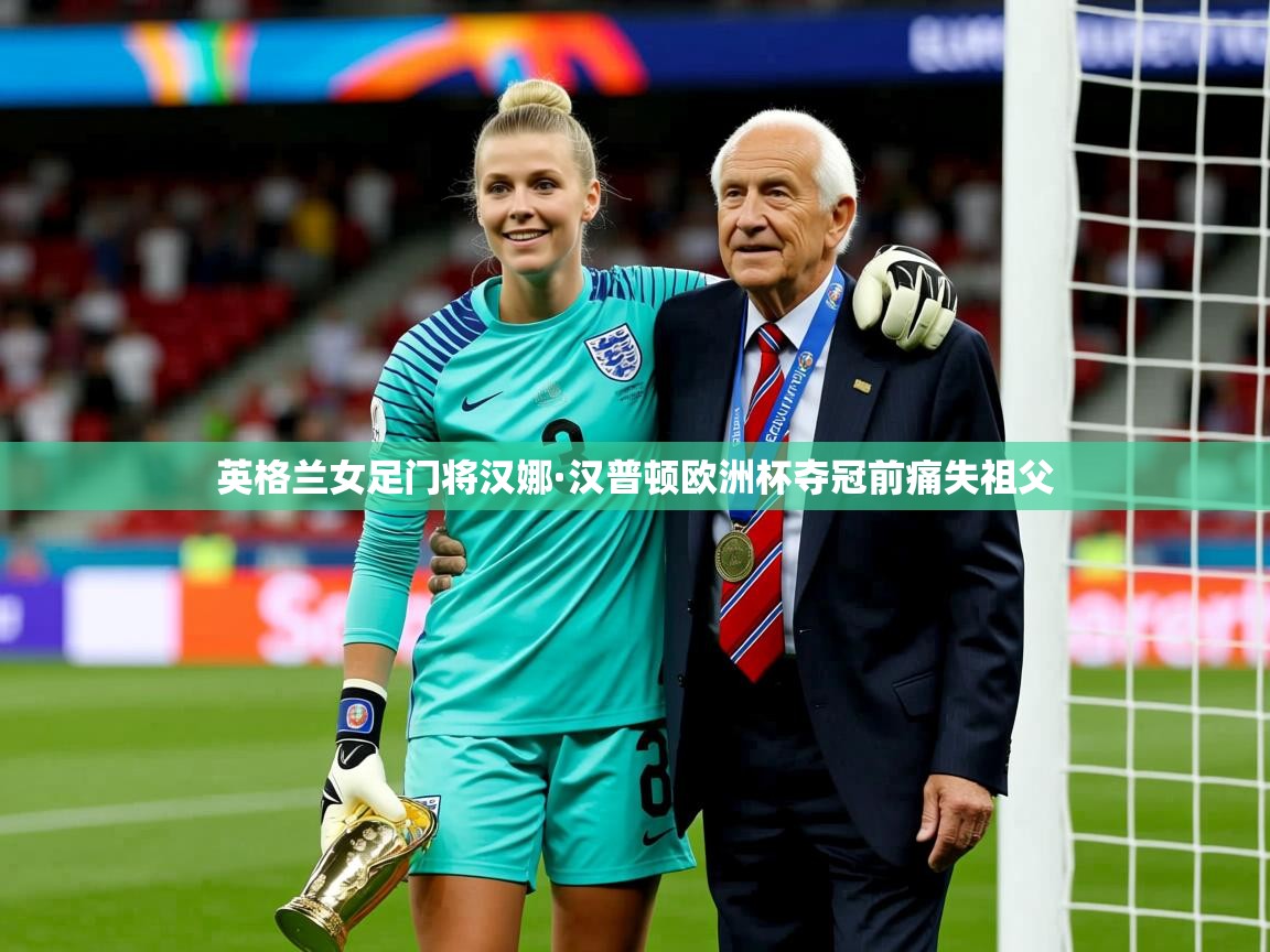 英格兰女足门将汉娜·汉普顿欧洲杯夺冠前痛失祖父