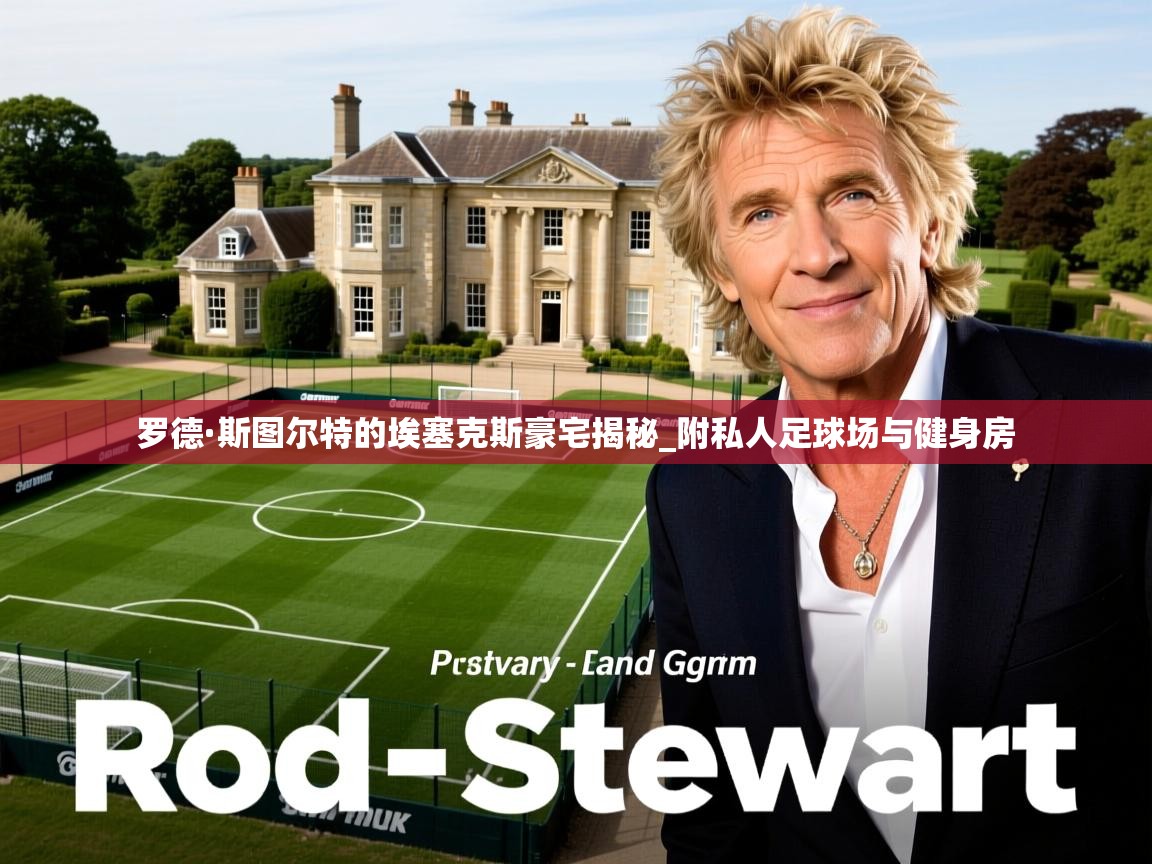 罗德·斯图尔特的埃塞克斯豪宅揭秘_附私人足球场与健身房