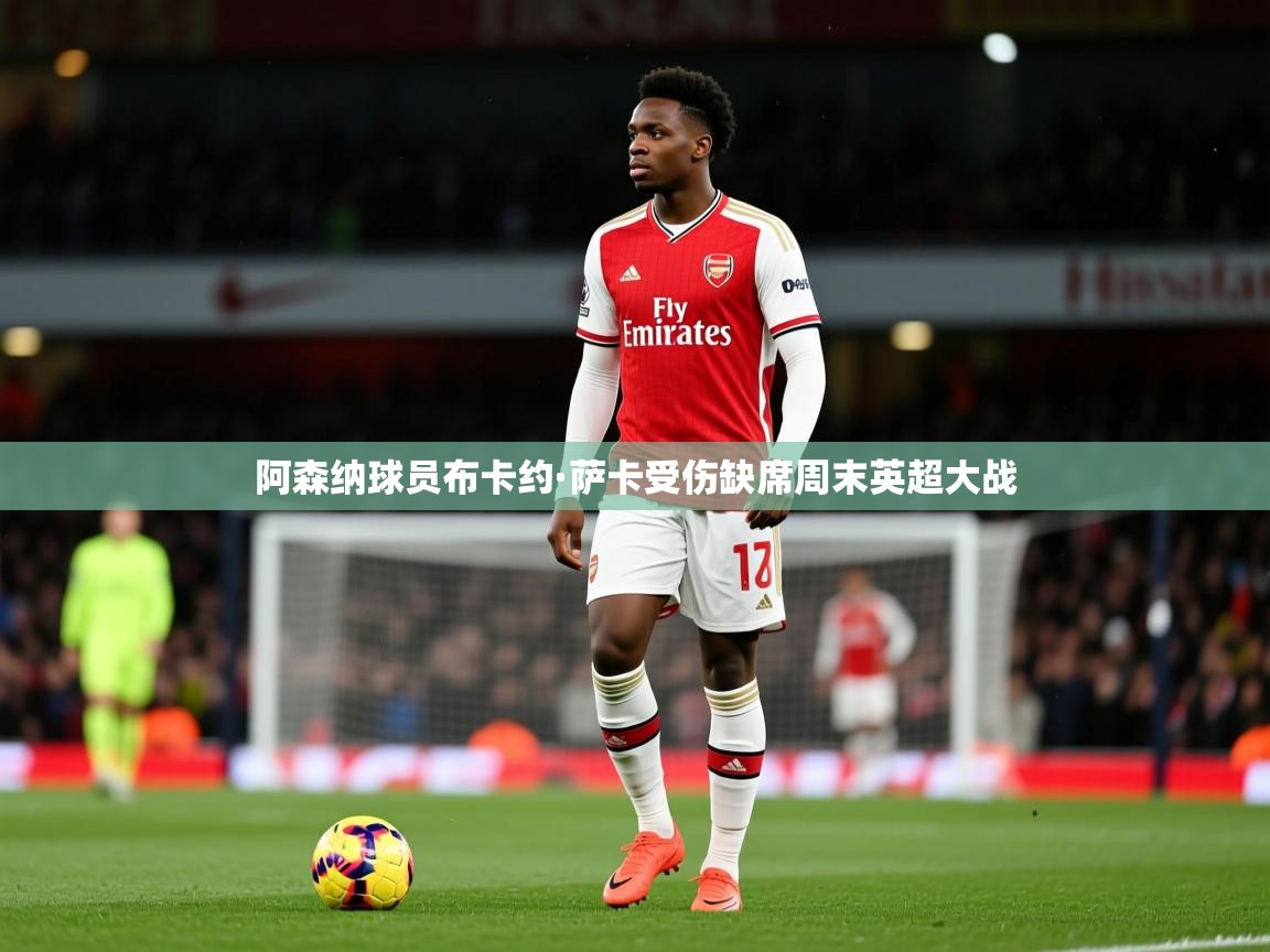 阿森纳球员布卡约·萨卡受伤缺席周末英超大战