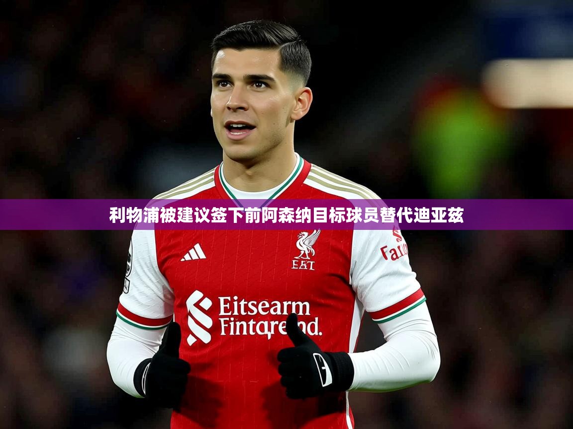 利物浦被建议签下前阿森纳目标球员替代迪亚兹