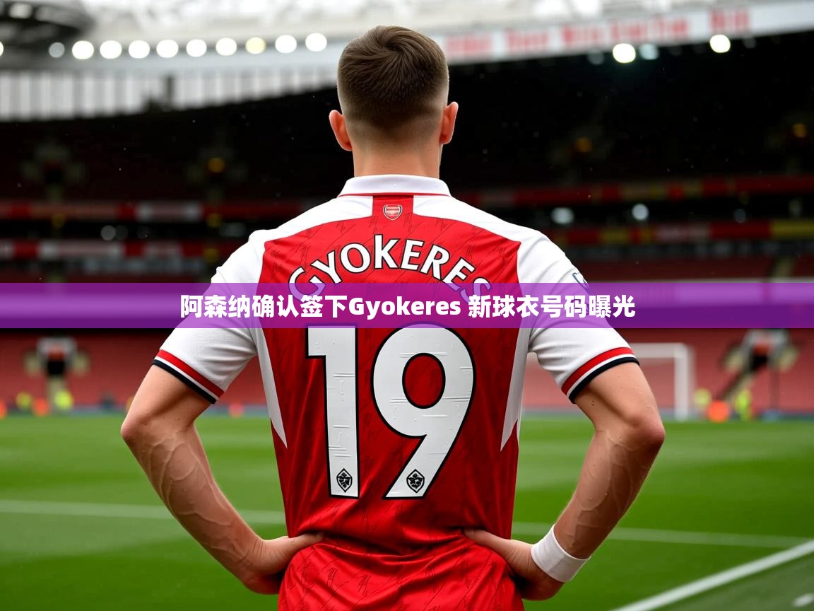 阿森纳确认签下Gyokeres 新球衣号码曝光