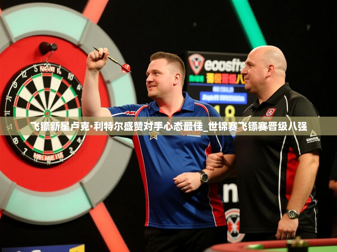 飞镖新星卢克·利特尔盛赞对手心态最佳_世锦赛飞镖赛晋级八强