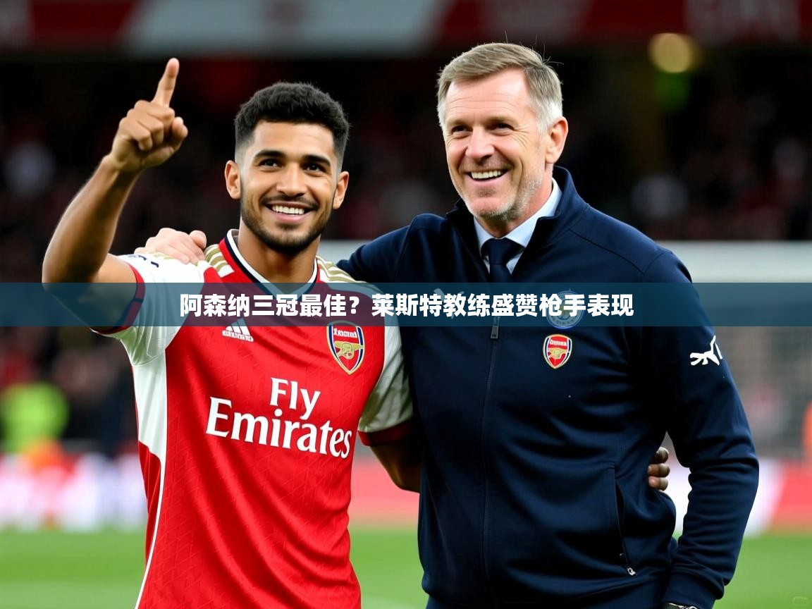 阿森纳三冠最佳？莱斯特教练盛赞枪手表现