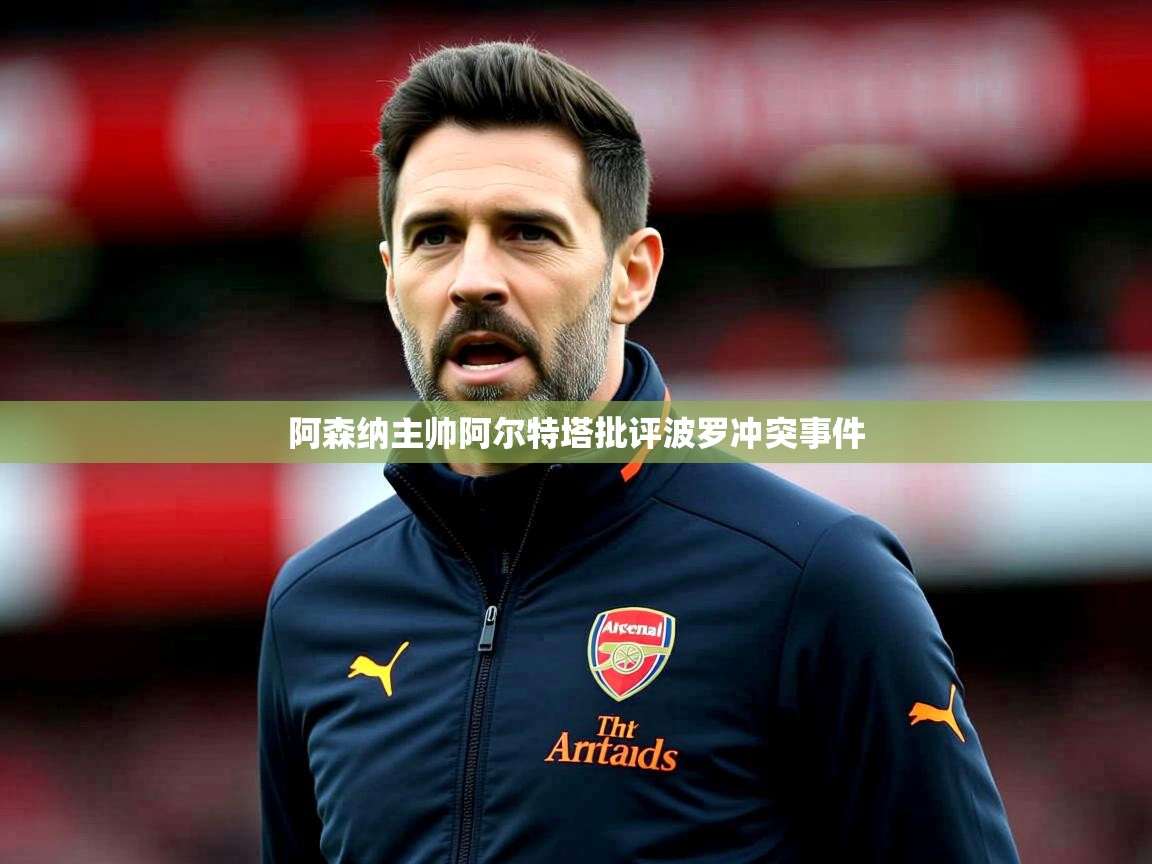 阿森纳主帅阿尔特塔批评波罗冲突事件