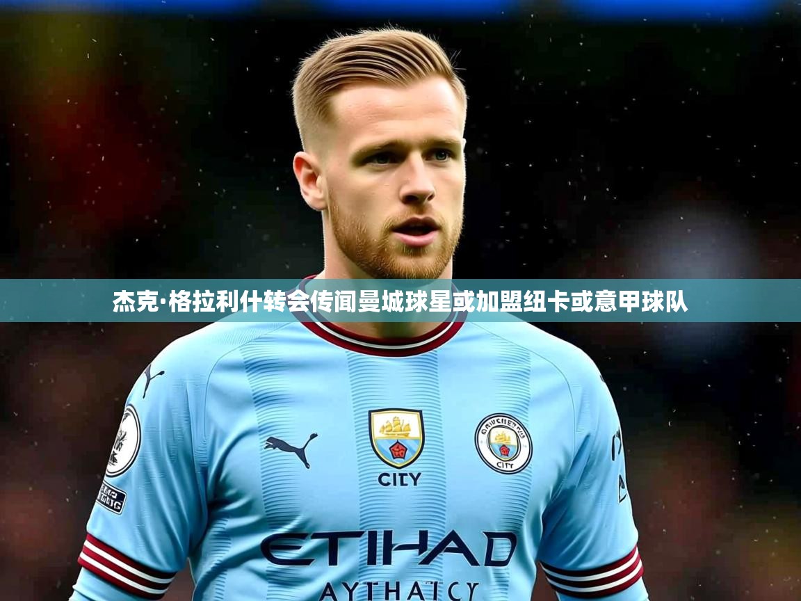 杰克·格拉利什转会传闻曼城球星或加盟纽卡或意甲球队