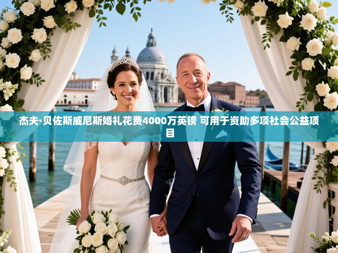 杰夫·贝佐斯威尼斯婚礼花费4000万英镑 可用于资助多项社会公益项目