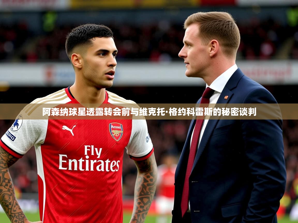 阿森纳球星透露转会前与维克托·格约科雷斯的秘密谈判