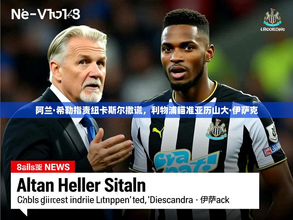 阿兰·希勒指责纽卡斯尔撒谎，利物浦瞄准亚历山大·伊萨克