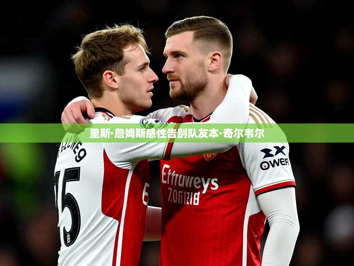 里斯·詹姆斯感性告别队友本·奇尔韦尔