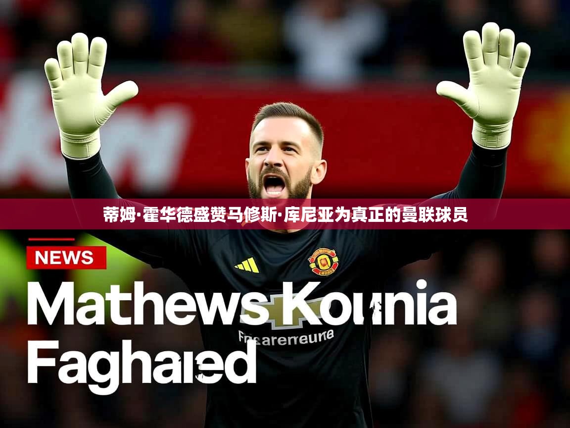 蒂姆·霍华德盛赞马修斯·库尼亚为真正的曼联球员