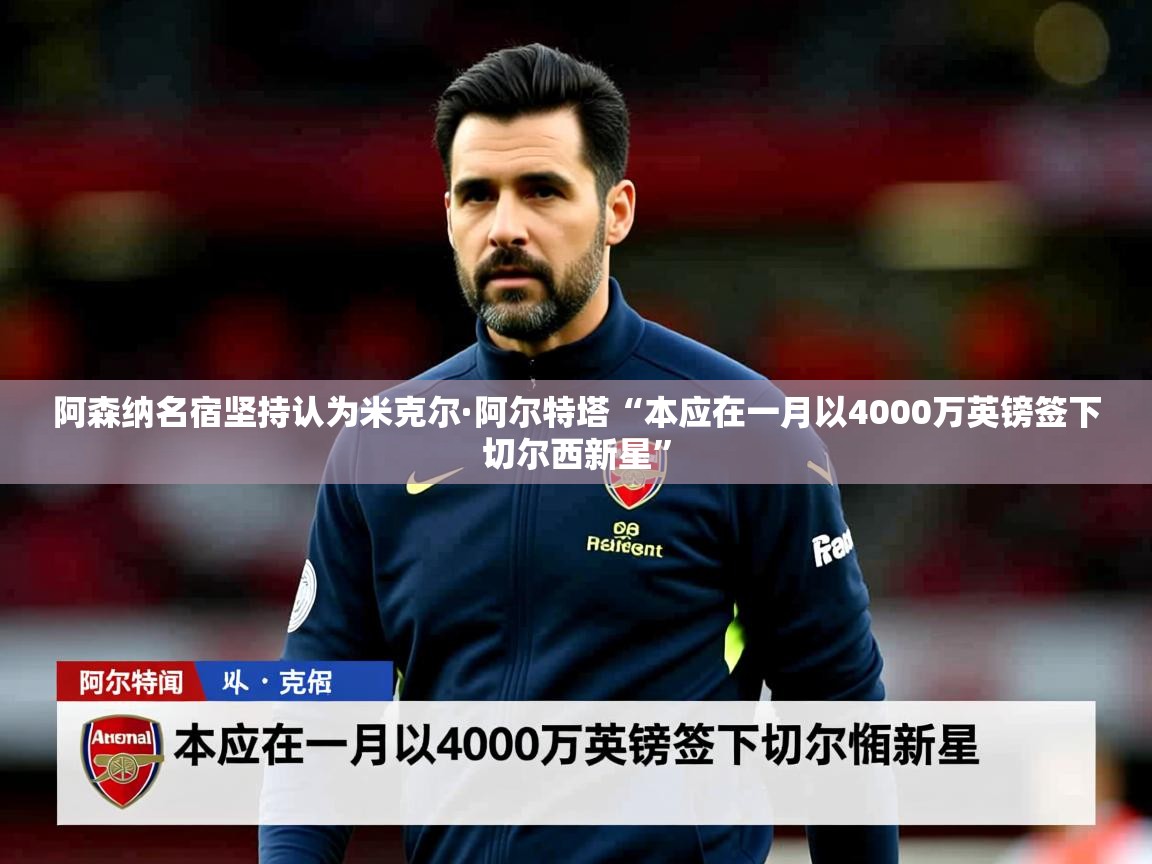 阿森纳名宿坚持认为米克尔·阿尔特塔“本应在一月以4000万英镑签下切尔西新星”