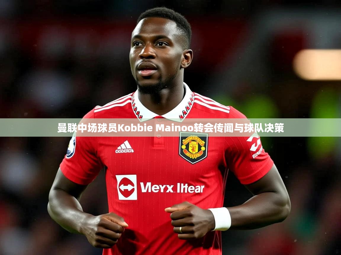 曼联中场球员Kobbie Mainoo转会传闻与球队决策