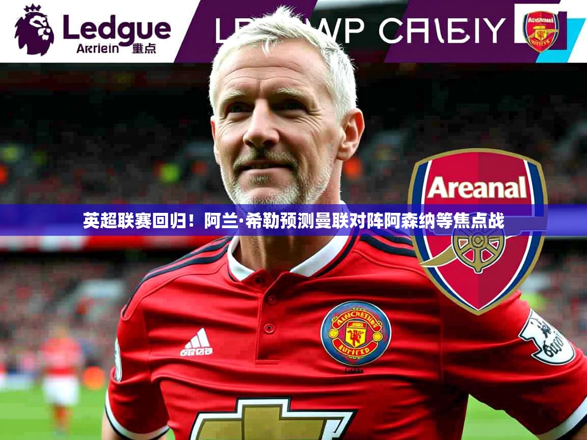 英超联赛回归！阿兰·希勒预测曼联对阵阿森纳等焦点战