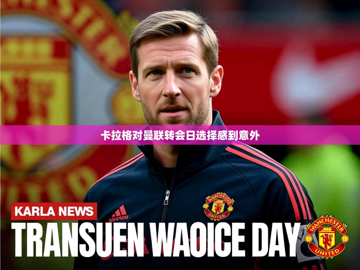 卡拉格对曼联转会日选择感到意外