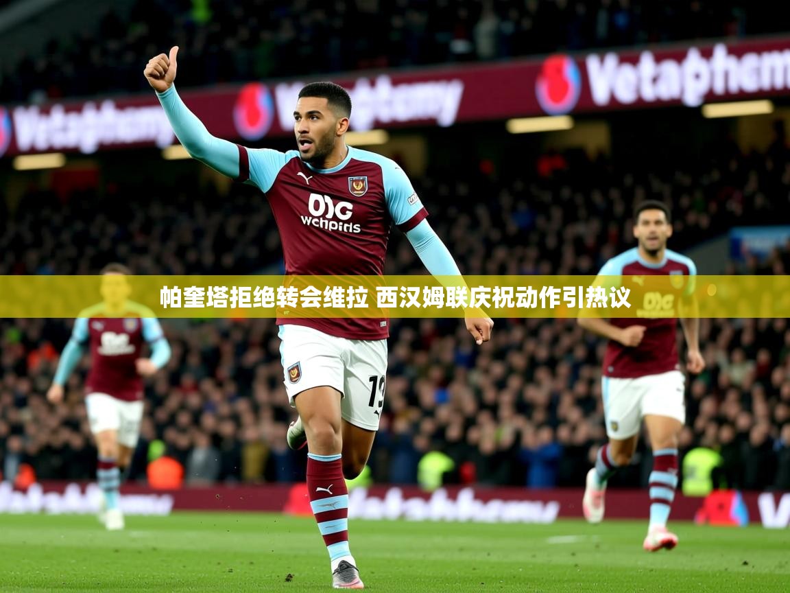 帕奎塔拒绝转会维拉 西汉姆联庆祝动作引热议