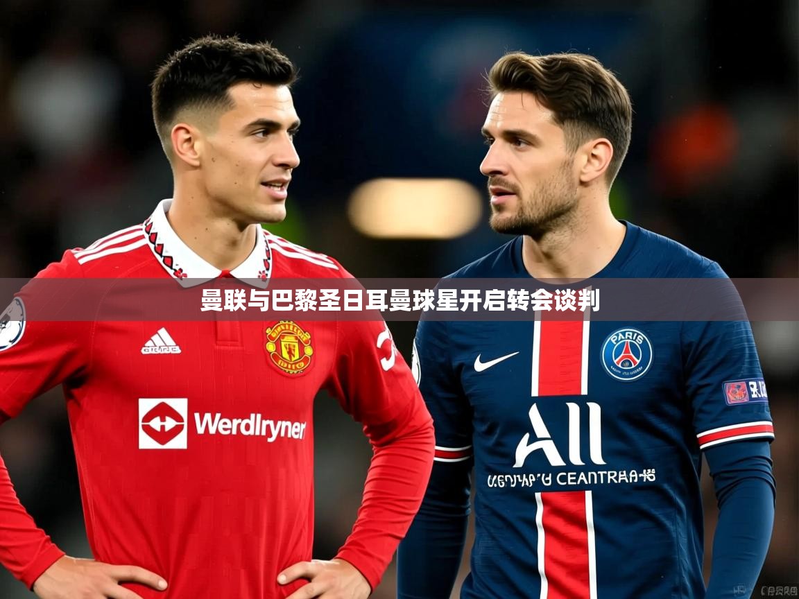 曼联与巴黎圣日耳曼球星开启转会谈判